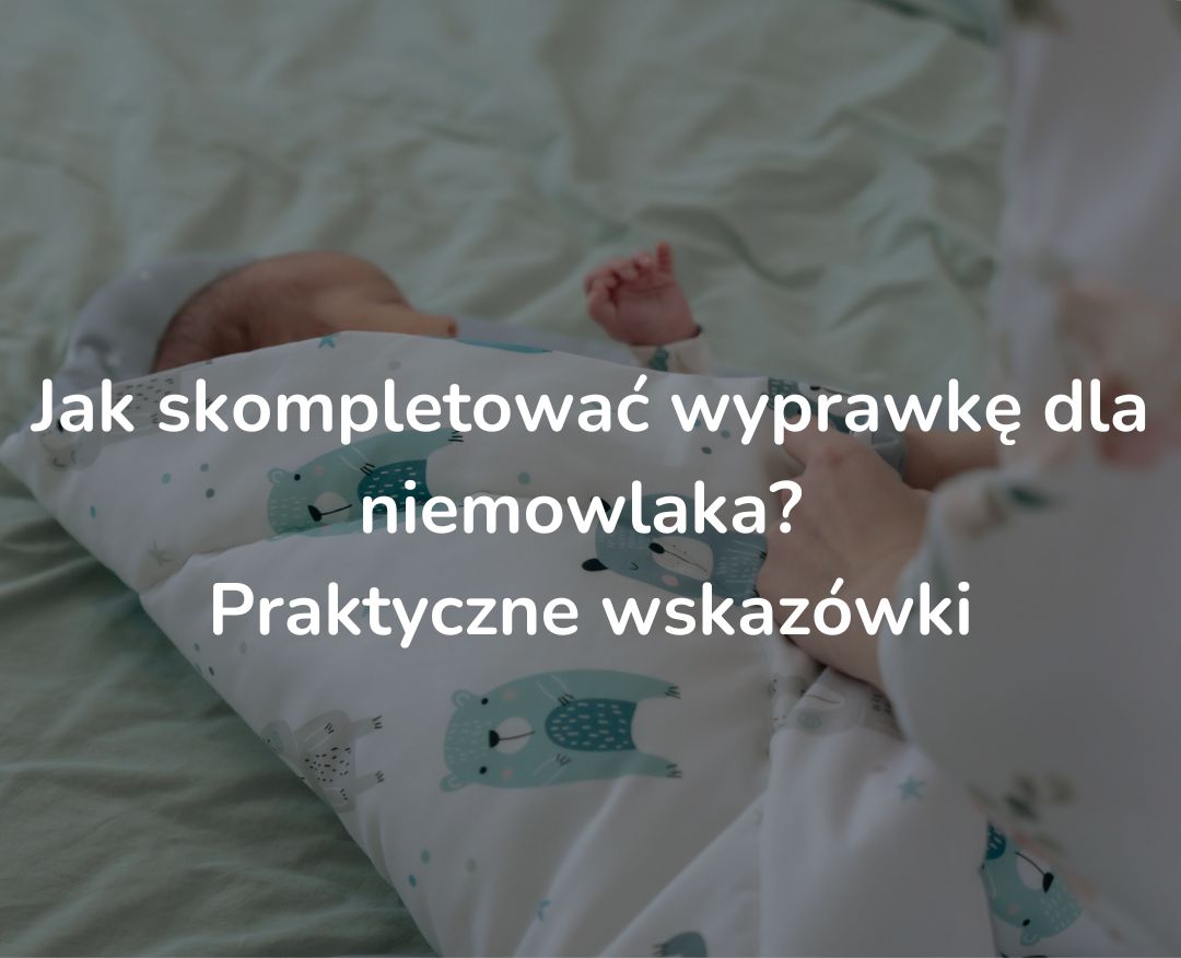 Jak skompletować wyprawkę dla niemowlaka? Praktyczne wskazówki